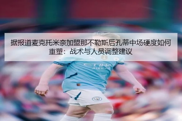 据报道麦克托米奈加盟那不勒斯后孔蒂中场硬度如何重塑：战术与人员调整建议
