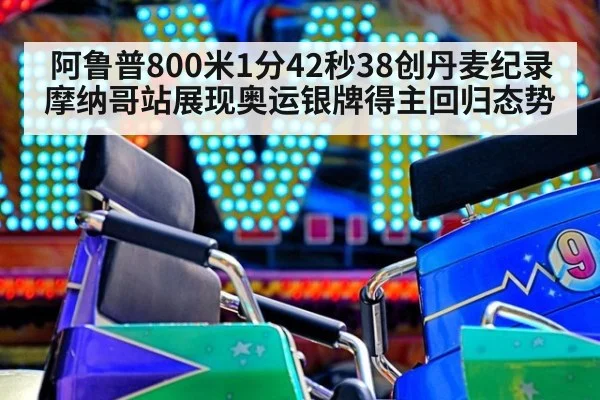 阿鲁普800米1分42秒38创丹麦纪录 摩纳哥站展现奥运银牌得主回归态势