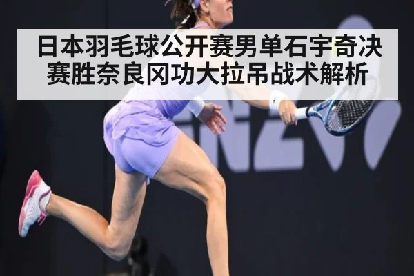 日本羽毛球公开赛男单石宇奇决赛胜奈良冈功大拉吊战术解析