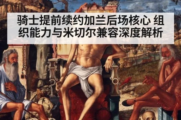 骑士提前续约加兰后场核心 组织能力与米切尔兼容深度解析