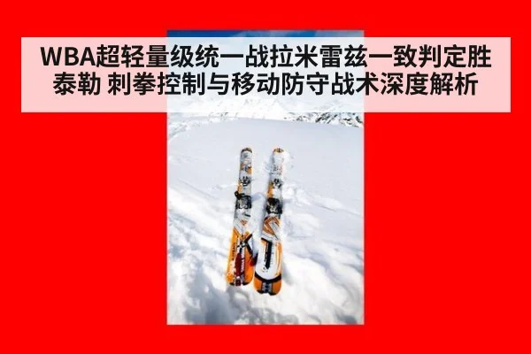 WBA超轻量级统一战拉米雷兹一致判定胜泰勒 刺拳控制与移动防守战术深度解析