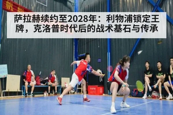 萨拉赫续约至2028年:利物浦锁定王牌,克洛普时代后的战术基石与传承