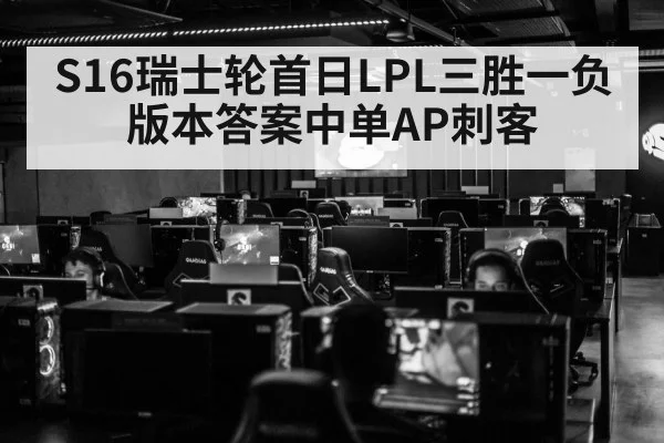 S16瑞士轮首日LPL三胜一负 版本答案中单AP刺客